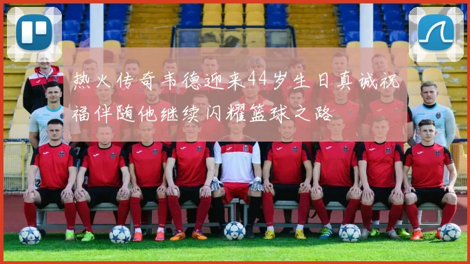 热火传奇韦德迎来44岁生日真诚祝福伴随他继续闪耀篮球之路