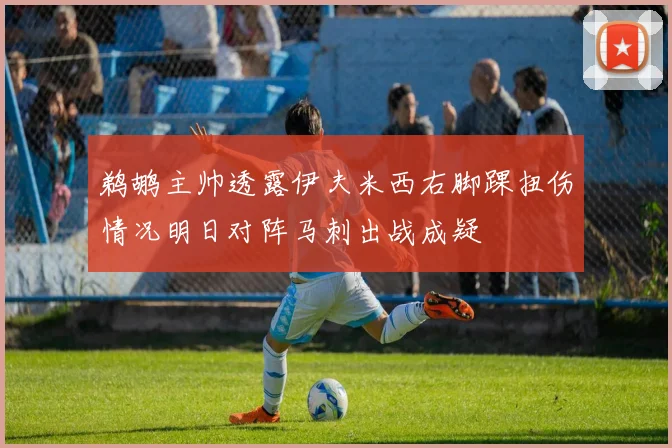 鹈鹕主帅透露伊夫米西右脚踝扭伤情况明日对阵马刺出战成疑