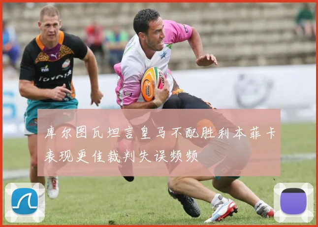 库尔图瓦坦言皇马不配胜利本菲卡表现更佳裁判失误频频