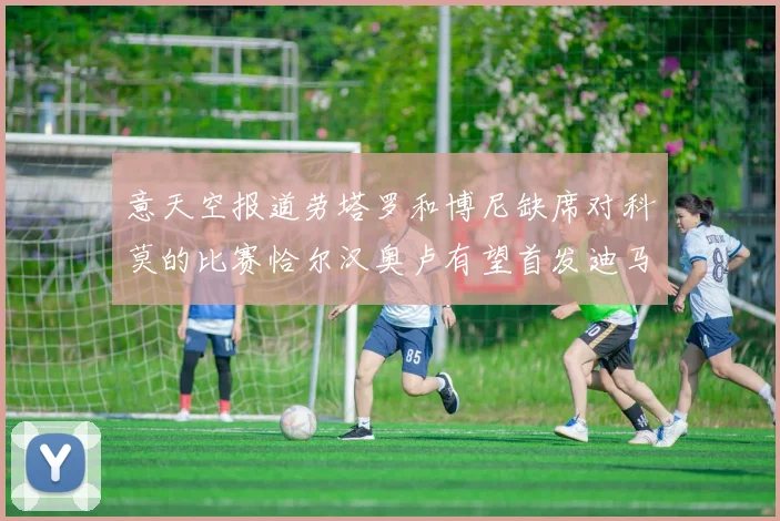 意天空报道劳塔罗和博尼缺席对科莫的比赛恰尔汉奥卢有望首发迪马尔科或将轮休