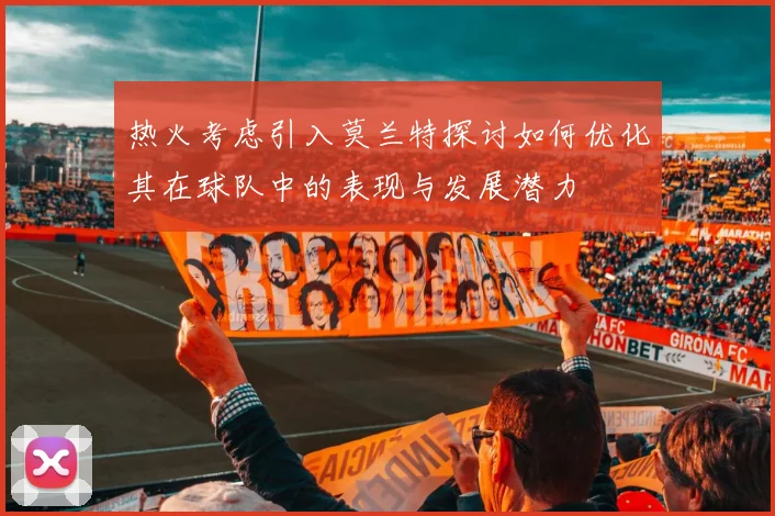 热火考虑引入莫兰特探讨如何优化其在球队中的表现与发展潜力