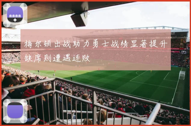 梅尔顿出战助力勇士战绩显著提升缺席则遭遇连败