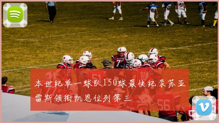 本世纪单一球队150球最快纪录苏亚雷斯领衔凯恩位列第三