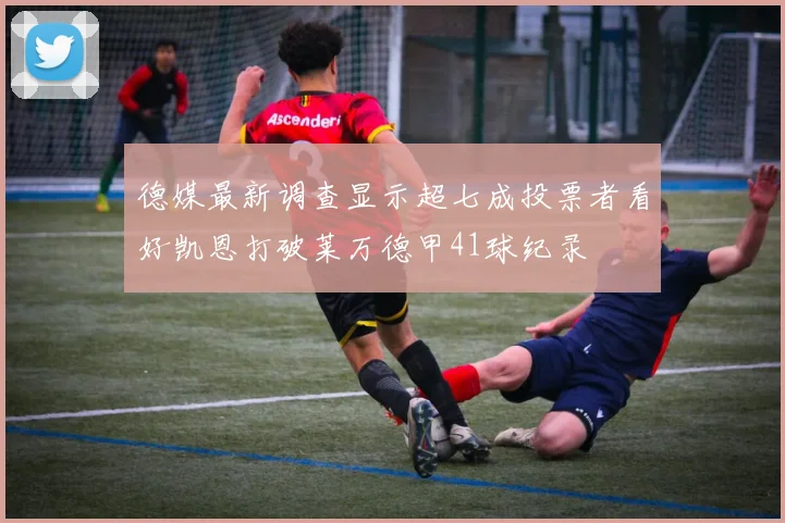 德媒最新调查显示超七成投票者看好凯恩打破莱万德甲41球纪录