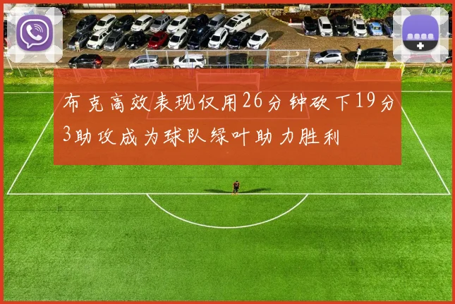 布克高效表现仅用26分钟砍下19分3助攻成为球队绿叶助力胜利