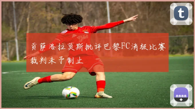 贡萨洛拉莫斯批评巴黎FC消极比赛裁判未予制止