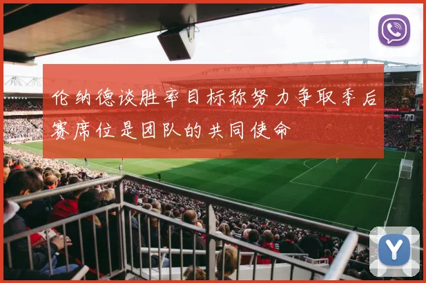 伦纳德谈胜率目标称努力争取季后赛席位是团队的共同使命