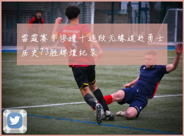 雷霆赛季惨遭十连败无缘追赶勇士历史73胜辉煌纪录
