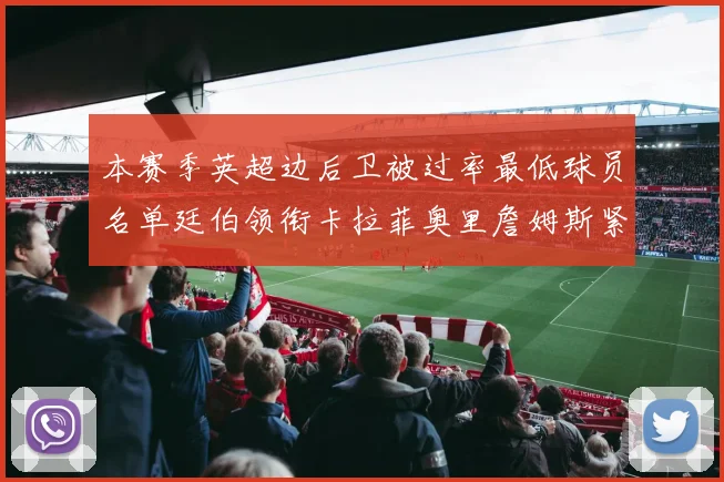 本赛季英超边后卫被过率最低球员名单廷伯领衔卡拉菲奥里詹姆斯紧随其后