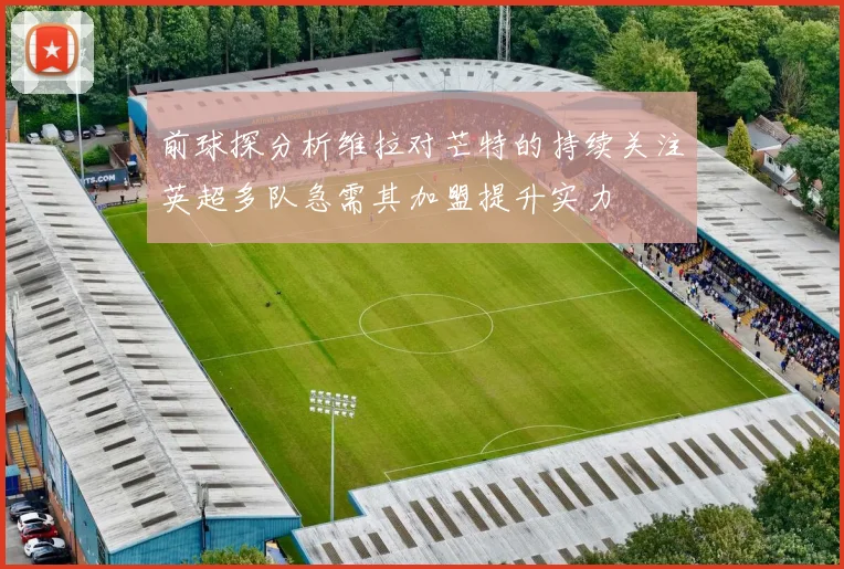 前球探分析维拉对芒特的持续关注英超多队急需其加盟提升实力