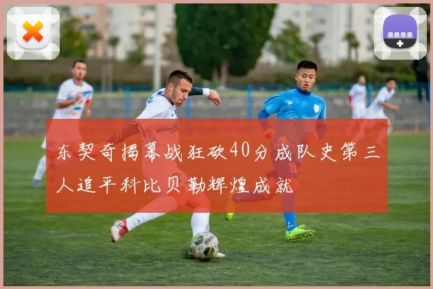 东契奇揭幕战狂砍40分成队史第三人追平科比贝勒辉煌成就