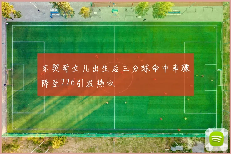 东契奇女儿出生后三分球命中率骤降至226引发热议