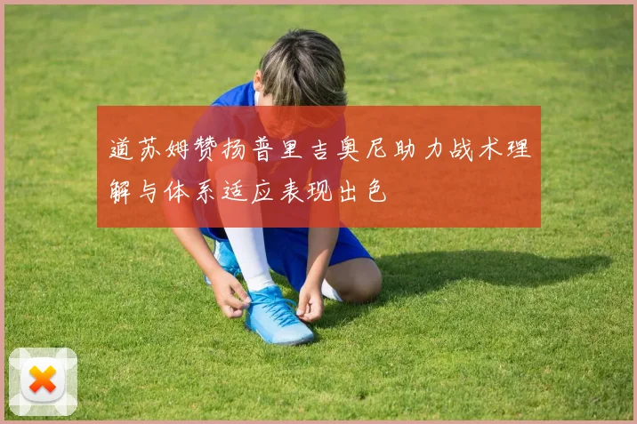 道苏姆赞扬普里吉奥尼助力战术理解与体系适应表现出色