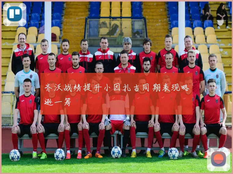 齐沃战绩提升小因扎吉同期表现略逊一筹