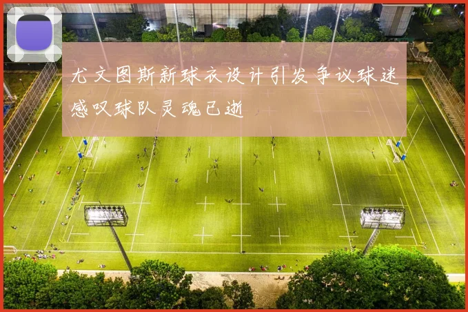 尤文图斯新球衣设计引发争议球迷感叹球队灵魂已逝